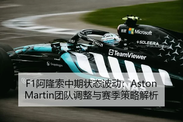 F1阿隆索中期状态波动：Aston Martin团队调整与赛季策略解析