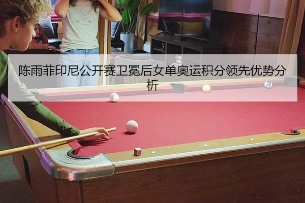 陈雨菲印尼公开赛卫冕后女单奥运积分领先优势分析